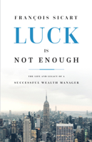 Luck Is Not Enough: The Life and Legacy of a Successful Wealth Manager 1642251690 Book Cover