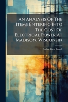 An Analysis of the Items Entering Into the Cost of Electrical Power at Madison, Wisconsin 1272788512 Book Cover