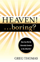 Heaven! Boring?: How We Can Be Eternally Content in the Afterlife 1940269466 Book Cover