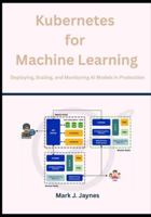 Kubernetes for Machine Learning: Deploying, Scaling, and Monitoring AI Models in Production B0G3HSG8B6 Book Cover