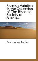 Spanish Maiolica in the Collection of the Hispanic Society of America 1018955801 Book Cover
