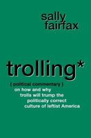 Trolling: Political Commentary on How & Why Trolls Will Trump the Politically Correct Culture of Leftist America 1984060422 Book Cover