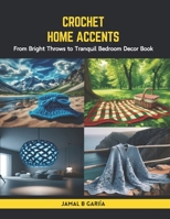 Crochet Home Accents: From Bright Throws to Tranquil Bedroom Decor Book B0CS3YTHSB Book Cover