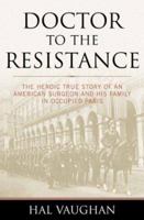 Doctor to the Resistance: The Heroic True Story of an American Surgeon and His Family in Occupied Paris 1574887742 Book Cover