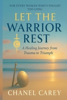 LET THE WARRIOR REST: A HEALING JOURNEY FROM TRAUMA TO TRIUMPH B0FK5SJ493 Book Cover