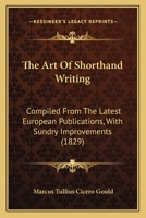 The Art Of Shorthand Writing: Compiled From The Latest European Publications, With Sundry Improvements 1437034667 Book Cover