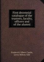 First Decennial Catalogue of the Trustees, Faculty, Officers and of the Alumni 5518538758 Book Cover