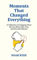 Moments That Changed Everything: A Collection of Gripping Short Stories About Life, Loss, and Second Chances B0FLX6YTCL Book Cover