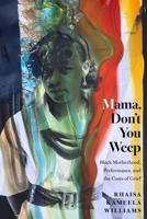 Mama, Don’t You Weep: Black Motherhood, Performance, and the Costs of Grief (Performance and American Cultures) 1479841072 Book Cover