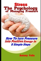 Stress: The Psychology of Managing Pressure: How To turn Pressure into Positive Energy In 5 Simple Steps (Emotional Mastery) 1093237228 Book Cover