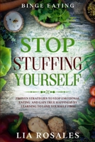 Binge Eating: STOP STUFFING YOURSELF - Proven Strategies To Stop Emotional Eating And Gain True Happiness By Learning To Love Yourself First 1913710394 Book Cover