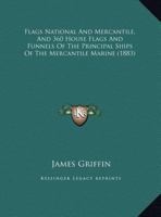 Flags National And Mercantile, And 360 House Flags And Funnels Of The Principal Ships Of The Mercantile Marine 1164647709 Book Cover