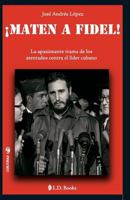 Maten a Fidel!: La apasionante trama de los atentados contra el lider cubano 1502709449 Book Cover