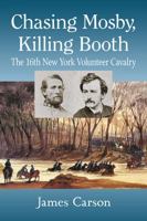 Chasing Mosby, Killing Booth: The 16th New York Volunteer Cavalry 1476663297 Book Cover