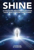 Shine: A Pleiadian Message To Awaken Your True Purpose And Power 1539079392 Book Cover