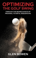 Optimizing the Golf Swing: Through the Biomechanics of Proximal to Distal Sequencing 1967963258 Book Cover