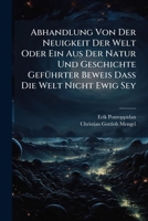 Abhandlung Von Der Neuigkeit Der Welt Oder Ein Aus Der Natur Und Geschichte Geführter Beweis Daß Die Welt Nicht Ewig Sey: Zur Stärkung Des Glaubens ... Herausgegeben, Und Der Königlich-dänischen... 1247406296 Book Cover