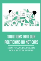 Solutions That Our Politicians Do Not Care: Stop Financial Suicide For A Better Future: Guaranteed Minimum Of Americans B09B37QLVK Book Cover
