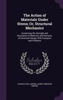 The Action of Materials Under Stress; or, Structural Mechanics 1164901877 Book Cover