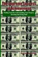 The Supreme Success of Achievement: Finding Yourself, Understanding Your Purpose, Investing and Living Well 1418456217 Book Cover