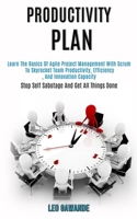 Productivity Plan: Learn the Basics of Agile Project Management With Scrum to Skyrocket Team Productivity, Efficiency, and Innovation Capacity (Stop Self Sabotage and Get All Things Done) 1989920926 Book Cover
