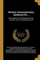 Berliner Astronomisches Jahrbuch F�r ...: Mit Angaben F�r Die Oppositionen Der Planeten, Zwei Und Sechzigster Band 0270910034 Book Cover