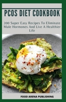 PCOS DIET COOKBOOK: 200 Super Easy Recipes To Eliminate Male Hormones And Live A Healthier Life B0863MJS3Q Book Cover