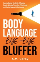 Body Language - Bye-Bye Bluffer: Quickly Master the Skills of Reading People, Winning Them Over Effortlessly, and Closing Deals with Confidence! 196119600X Book Cover