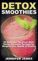 Detox Smoothies: 25 Delicious "Nutrient-Rich" Detox Smoothie Recipes For Weight Loss, Health & Vitality (Antioxidant Smoothie Recipes) 1494935708 Book Cover