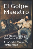 El Golpe Maestro: Mi historia: Museo de San Carlos 1980-2026 (Spanish Edition) B0GXL1RWCH Book Cover
