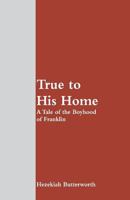 True to His Home; a Tale of the Boyhood of Franklin 1500278718 Book Cover