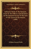 Addresses Made At The Banquet, Given To The Officers And Members Of The National Society Of The Sons Of The American Revolution 1164559532 Book Cover