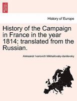 History of the Campaign in France in the year 1814; translated from the Russian. 1241416265 Book Cover