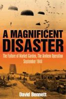 A Magnificent Disaster: The Failure of the Market Garden, The Arnhem Operation, September 1944 1932033858 Book Cover