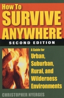 How to Survive Anywhere: A Guide for Urban, Suburban, Rural, And Wilderness Environments 0811733041 Book Cover