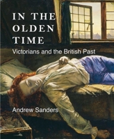 In the Olden Time: Victorians and the British Past 0300190425 Book Cover