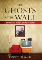 The Ghosts on the Wall: A Grandson's Memoir of the Holocaust (Holocaust Survivor True Stories) 949332284X Book Cover