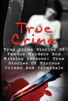 True Crime: True Crime Stories of Famous Murders and Missing Persons: True Stories of Vicious Crimes and Criminals 1523867841 Book Cover
