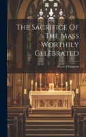 The Sacrifice Of The Mass Worthily Celebrated 1021873365 Book Cover