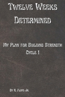 Twelve Weeks Determined: My Plan for Building Strength - Cycle 1 B0DQTXSHTW Book Cover