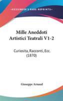 Mille Aneddoti Artistici Teatrali: Curiosità Racconti, Ecc, Volumes 1-2... 1104193728 Book Cover