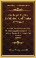 The Legal Rights, Liabilities and Duties of Women; With an Introductory History of Their Legal Condition in the Hebrew, Roman and Feudal Civil Systems. ... and Ward, and of Employer and Employed. 1018931457 Book Cover