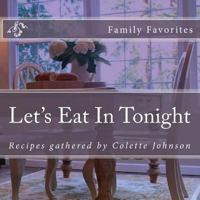 Let's Eat in Tonight: Pull Up a Chair. Take a Taste. Come Join Us. Life Is So Endlessly Delicious. 1533423857 Book Cover