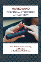 Piercing the Structure of Tradition: Flute Performance, Continuity, and Freedom in the Music of Noh Drama 193916107X Book Cover