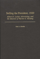 Selling the President, 1920: Albert D. Lasker, Advertising, and the Election of Warren G. Harding 0275970302 Book Cover