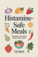Histamine-Safe Meals: Feel Better with These Simple, Safe Recipes B0H1QG3MQW Book Cover