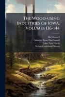 The Wood-Using Industries of Iowa, Volumes 136-144 1277099669 Book Cover