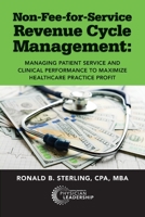 Non-Fee-for-Service Revenue Cycle Management: Managing Patient Service and Clinical Performance to Maximize Healthcare Practice Profit 0998498521 Book Cover