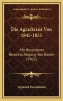 Die Agrarkrisis Von 1845-1855: Mit Besonderer Berucksichtigung Von Baden (1902) 1160725594 Book Cover