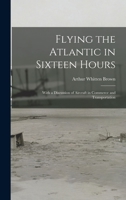 Flying The Atlantic in Sixteen Hours 1981571426 Book Cover